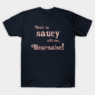 Don't Be Saucy With Me, Bearnaise! T-Shirt